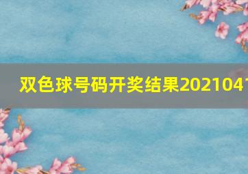 双色球号码开奖结果2021041