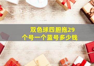 双色球四胆拖29个号一个蓝号多少钱