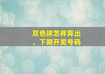 双色球怎样算出、下期开奖号码