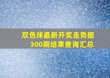 双色球最新开奖走势图300期结果查询汇总