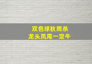 双色球秋雨杀龙头凤尾一定牛