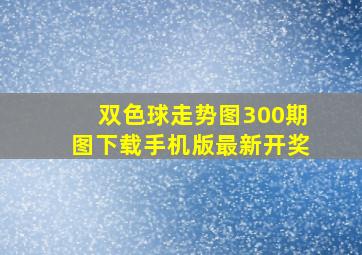 双色球走势图300期图下载手机版最新开奖