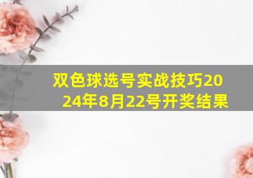 双色球选号实战技巧2024年8月22号开奖结果