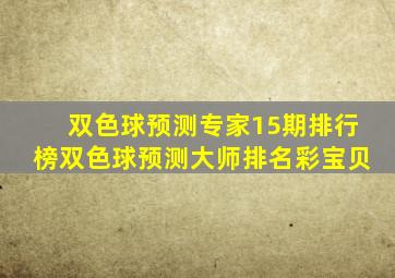 双色球预测专家15期排行榜双色球预测大师排名彩宝贝