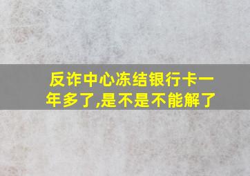 反诈中心冻结银行卡一年多了,是不是不能解了