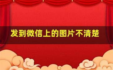 发到微信上的图片不清楚