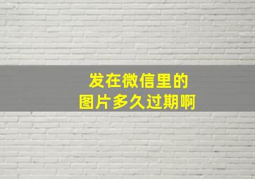 发在微信里的图片多久过期啊