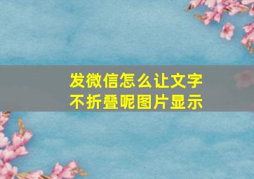 发微信怎么让文字不折叠呢图片显示