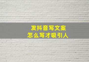 发抖音写文案怎么写才吸引人