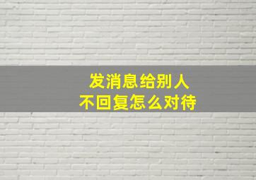 发消息给别人不回复怎么对待