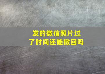 发的微信照片过了时间还能撤回吗