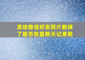 发给微信好友照片删掉了能否恢复聊天记录呢