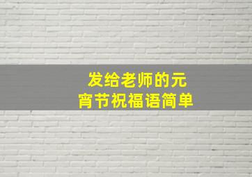 发给老师的元宵节祝福语简单