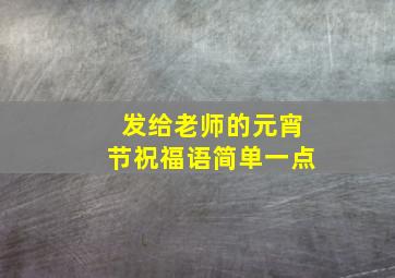 发给老师的元宵节祝福语简单一点