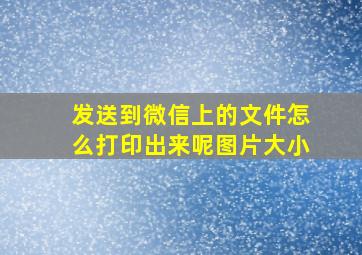 发送到微信上的文件怎么打印出来呢图片大小