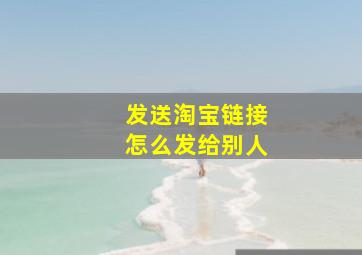 发送淘宝链接怎么发给别人