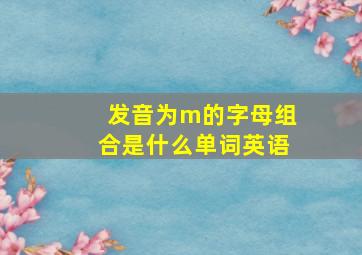 发音为m的字母组合是什么单词英语