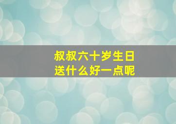 叔叔六十岁生日送什么好一点呢