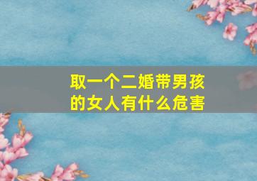 取一个二婚带男孩的女人有什么危害