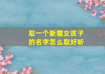 取一个新疆女孩子的名字怎么取好听