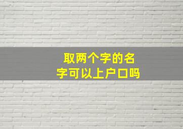 取两个字的名字可以上户口吗