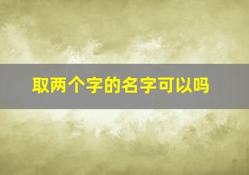 取两个字的名字可以吗