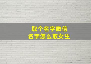 取个名字微信名字怎么取女生