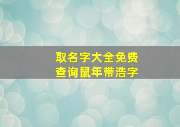 取名字大全免费查询鼠年带浩字