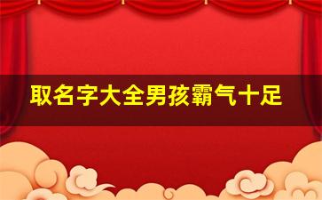 取名字大全男孩霸气十足