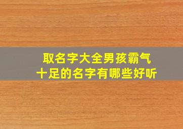 取名字大全男孩霸气十足的名字有哪些好听