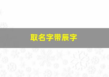 取名字带辰字