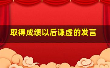 取得成绩以后谦虚的发言