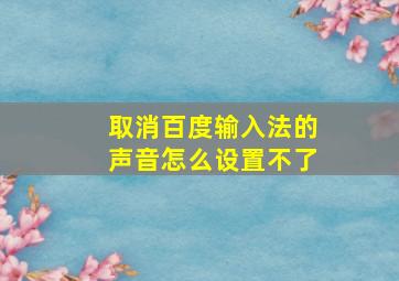 取消百度输入法的声音怎么设置不了