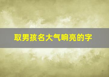 取男孩名大气响亮的字