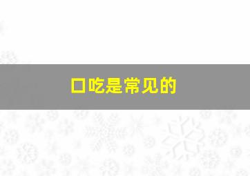 口吃是常见的