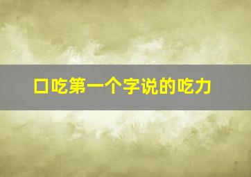 口吃第一个字说的吃力