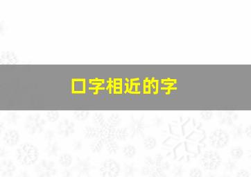 口字相近的字