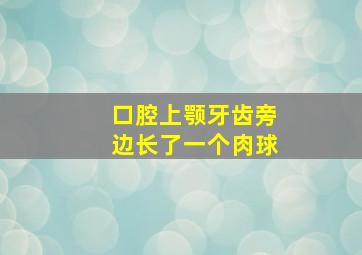 口腔上颚牙齿旁边长了一个肉球