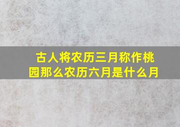 古人将农历三月称作桃园那么农历六月是什么月