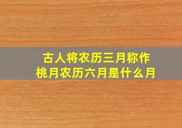 古人将农历三月称作桃月农历六月是什么月