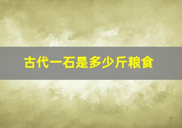 古代一石是多少斤粮食