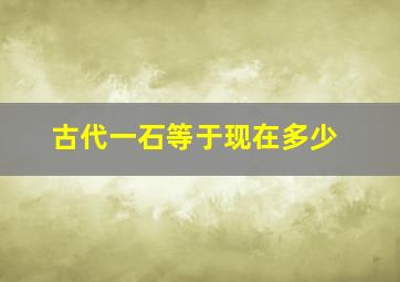 古代一石等于现在多少