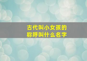 古代叫小女孩的称呼叫什么名字