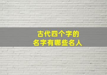 古代四个字的名字有哪些名人