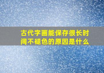 古代字画能保存很长时间不褪色的原因是什么