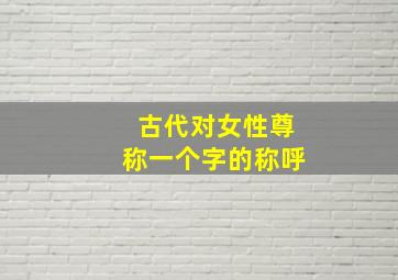 古代对女性尊称一个字的称呼