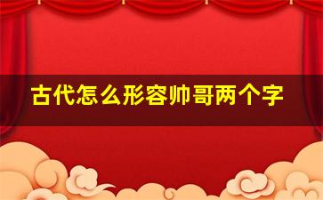 古代怎么形容帅哥两个字