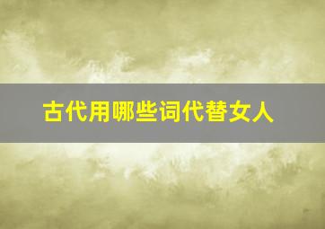 古代用哪些词代替女人