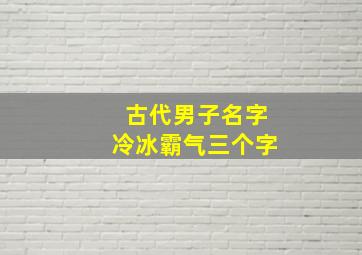 古代男子名字冷冰霸气三个字