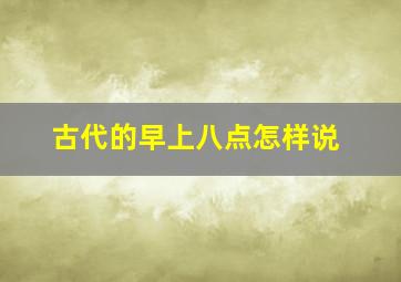 古代的早上八点怎样说